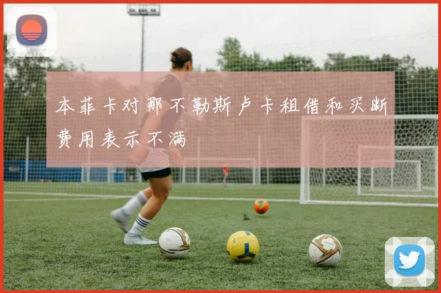 本菲卡对那不勒斯卢卡租借和买断费用表示不满