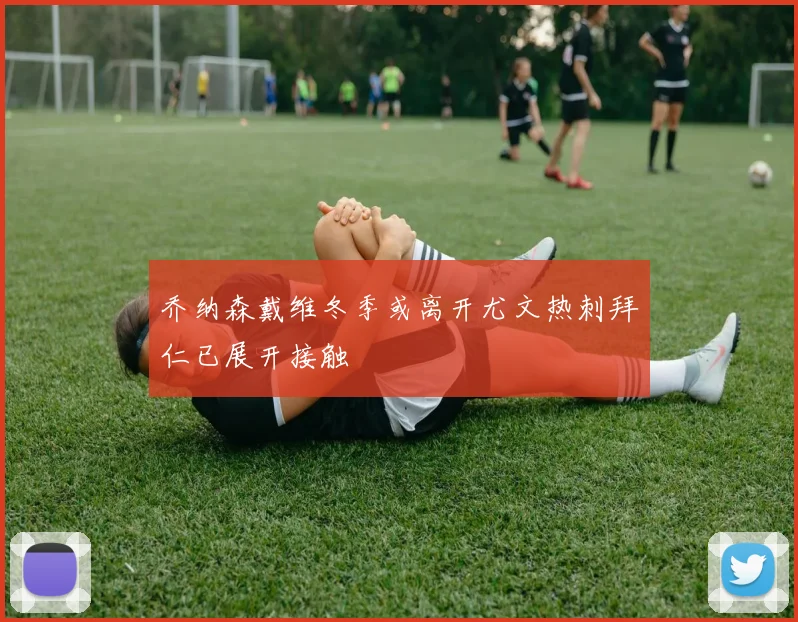 乔纳森戴维冬季或离开尤文热刺拜仁已展开接触