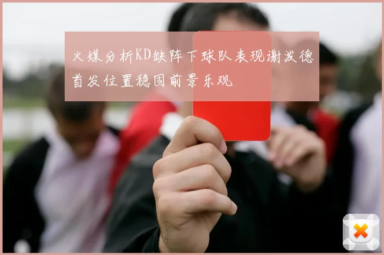火媒分析KD缺阵下球队表现谢泼德首发位置稳固前景乐观