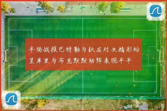 半场战报巴特勒与狄龙对决精彩纷呈库里与布克默默助阵表现平平