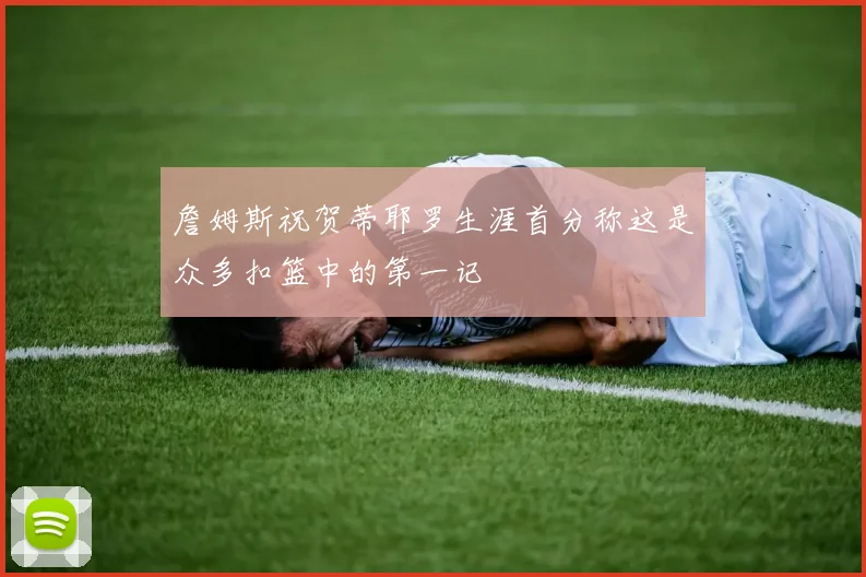 詹姆斯祝贺蒂耶罗生涯首分称这是众多扣篮中的第一记