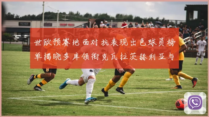 世欧预赛地面对抗表现出色球员榜单揭晓多库领衔克瓦拉茨赫利亚与布拉德利紧随其后