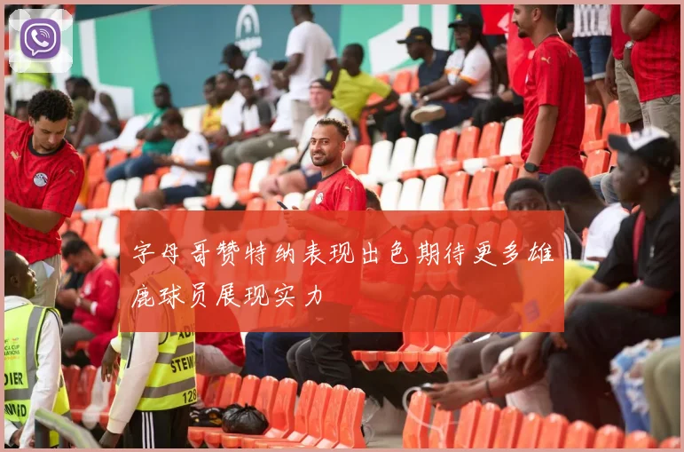 字母哥赞特纳表现出色期待更多雄鹿球员展现实力
