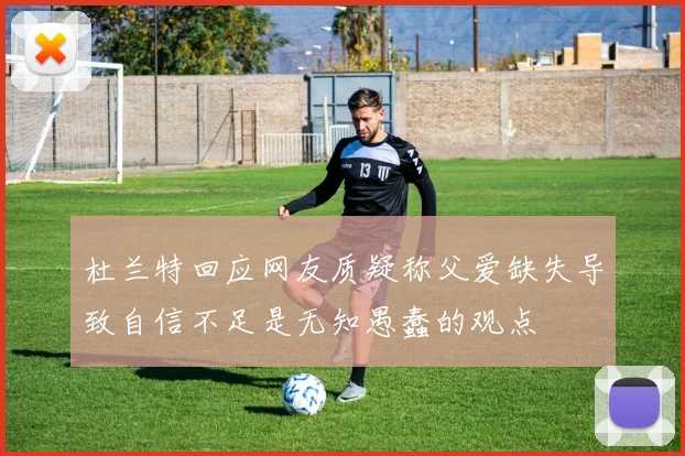 杜兰特回应网友质疑称父爱缺失导致自信不足是无知愚蠢的观点
