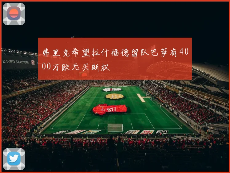 弗里克希望拉什福德留队巴萨有4000万欧元买断权