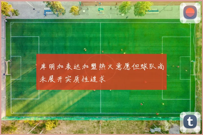 库明加表达加盟热火意愿但球队尚未展开实质性追求