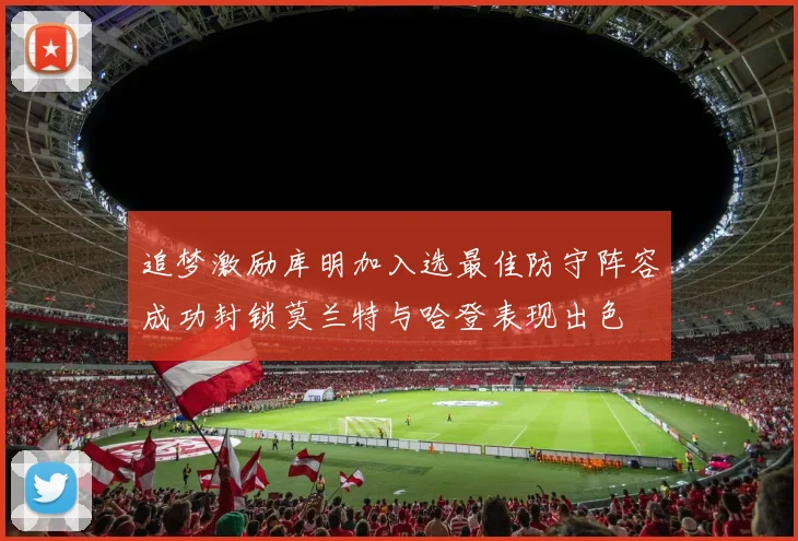 追梦激励库明加入选最佳防守阵容成功封锁莫兰特与哈登表现出色