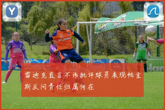 雷迪克直言不讳批评球员表现帕金斯反问责任归属何在