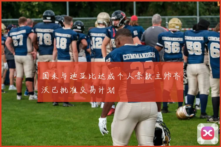 国米与迪亚比达成个人条款主帅齐沃已批准交易计划